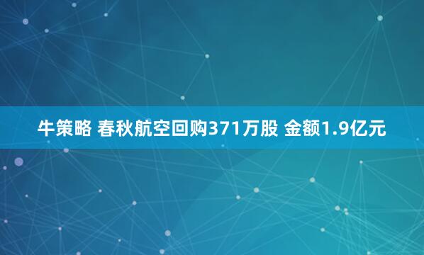 牛策略 春秋航空回购371万股 金额1.9亿元