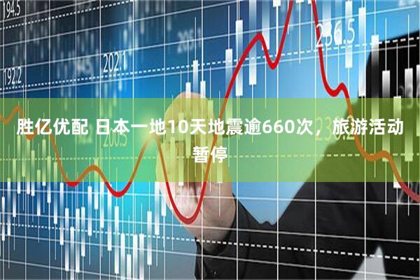 胜亿优配 日本一地10天地震逾660次，旅游活动暂停