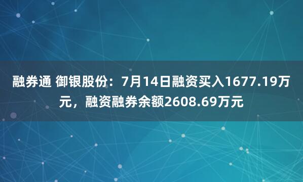 融券通 御银股份：7月14日融资买入1677.19万元，融资融券余额2608.69万元