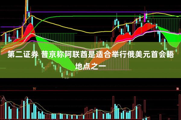 第二证券 普京称阿联酋是适合举行俄美元首会晤地点之一