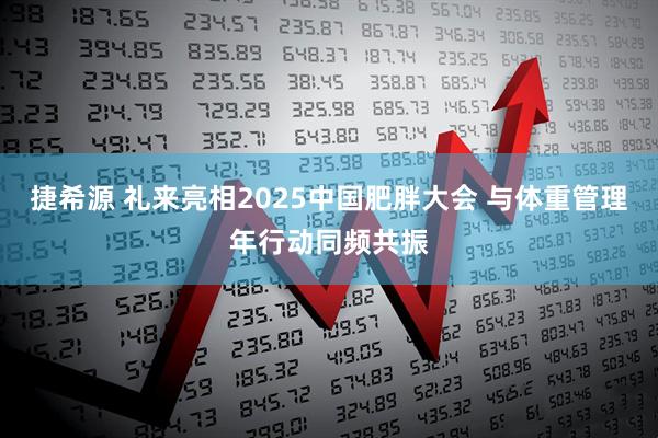 捷希源 礼来亮相2025中国肥胖大会 与体重管理年行动同频共振