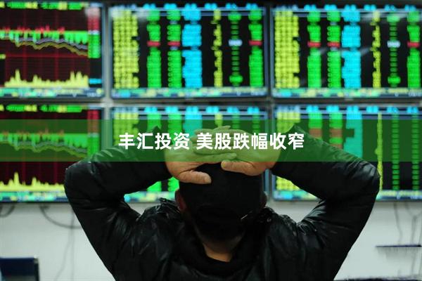 丰汇投资 美股跌幅收窄