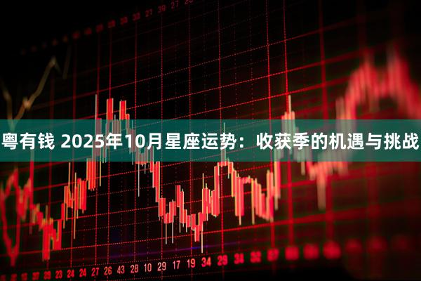 粤有钱 2025年10月星座运势：收获季的机遇与挑战