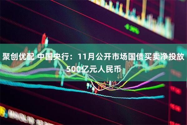 聚创优配 中国央行：11月公开市场国债买卖净投放500亿元人民币