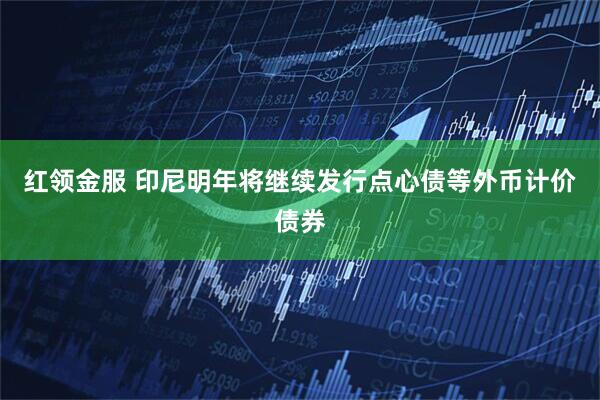 红领金服 印尼明年将继续发行点心债等外币计价债券
