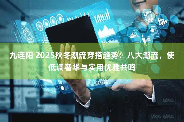 九连阳 2025秋冬潮流穿搭趋势：八大潮流，使低调奢华与实用优雅共鸣