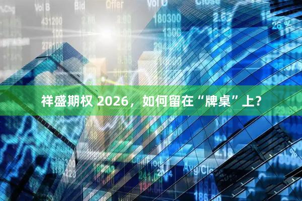 祥盛期权 2026，如何留在“牌桌”上？